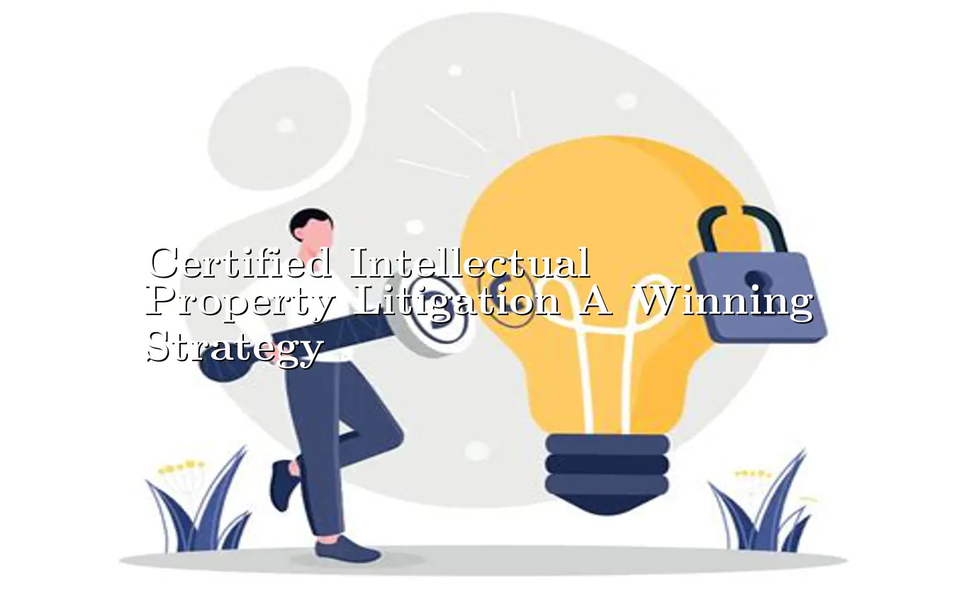 certified-intellectual-property-litigation-a-winning-strategy.webp