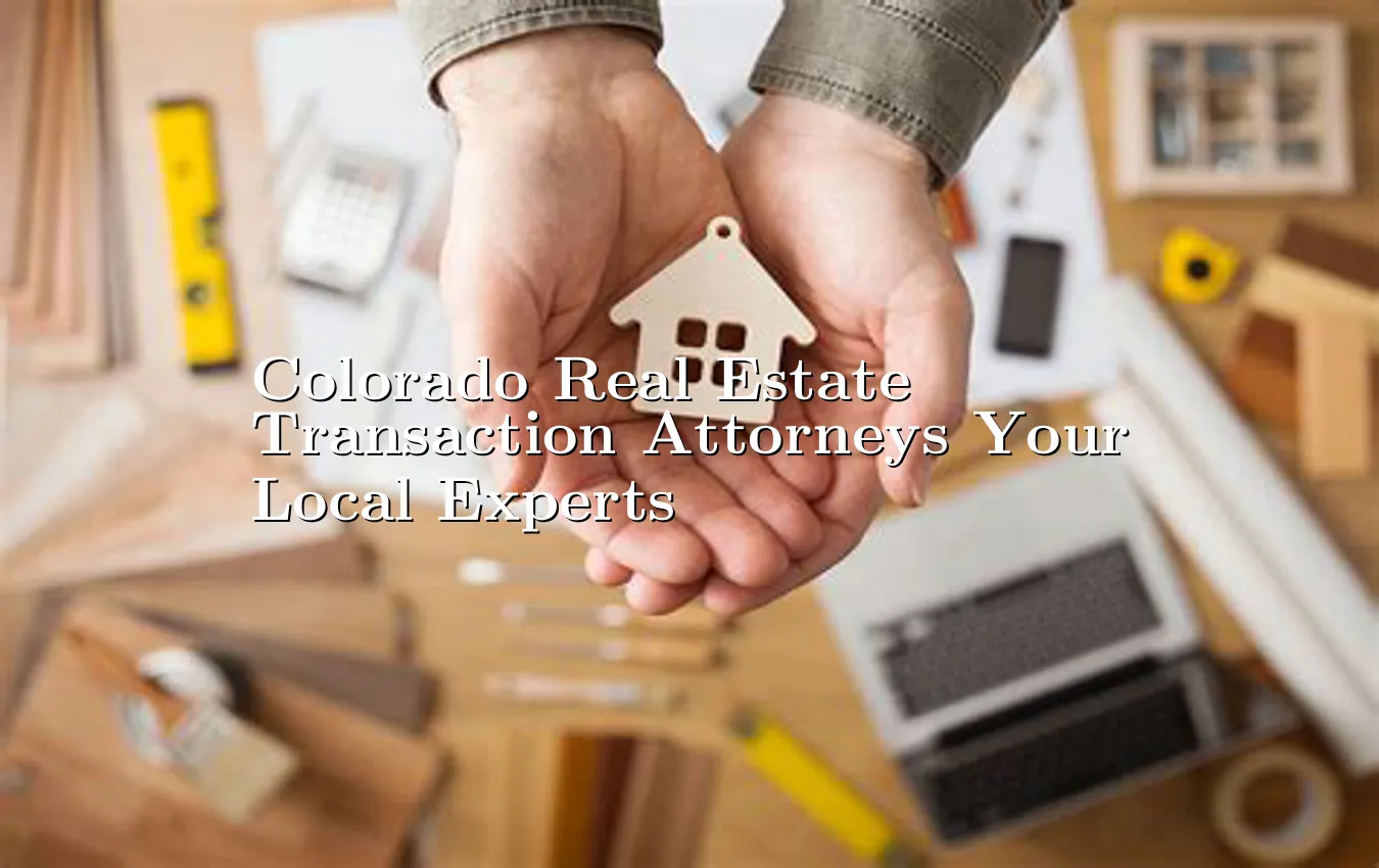 colorado-real-estate-transaction-attorneys-your-local-experts.webp