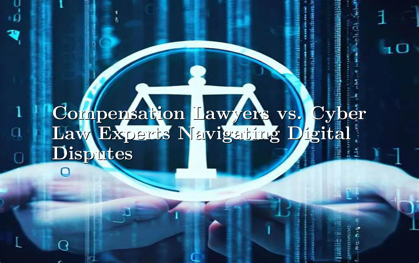 compensation-lawyers-vs-cyber-law-experts-navigating-digital-disputes.webp
