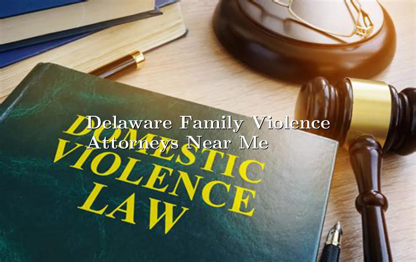 Delaware Family Violence Attorneys Near Me Family Violence Attorneys Near Me in Delaware