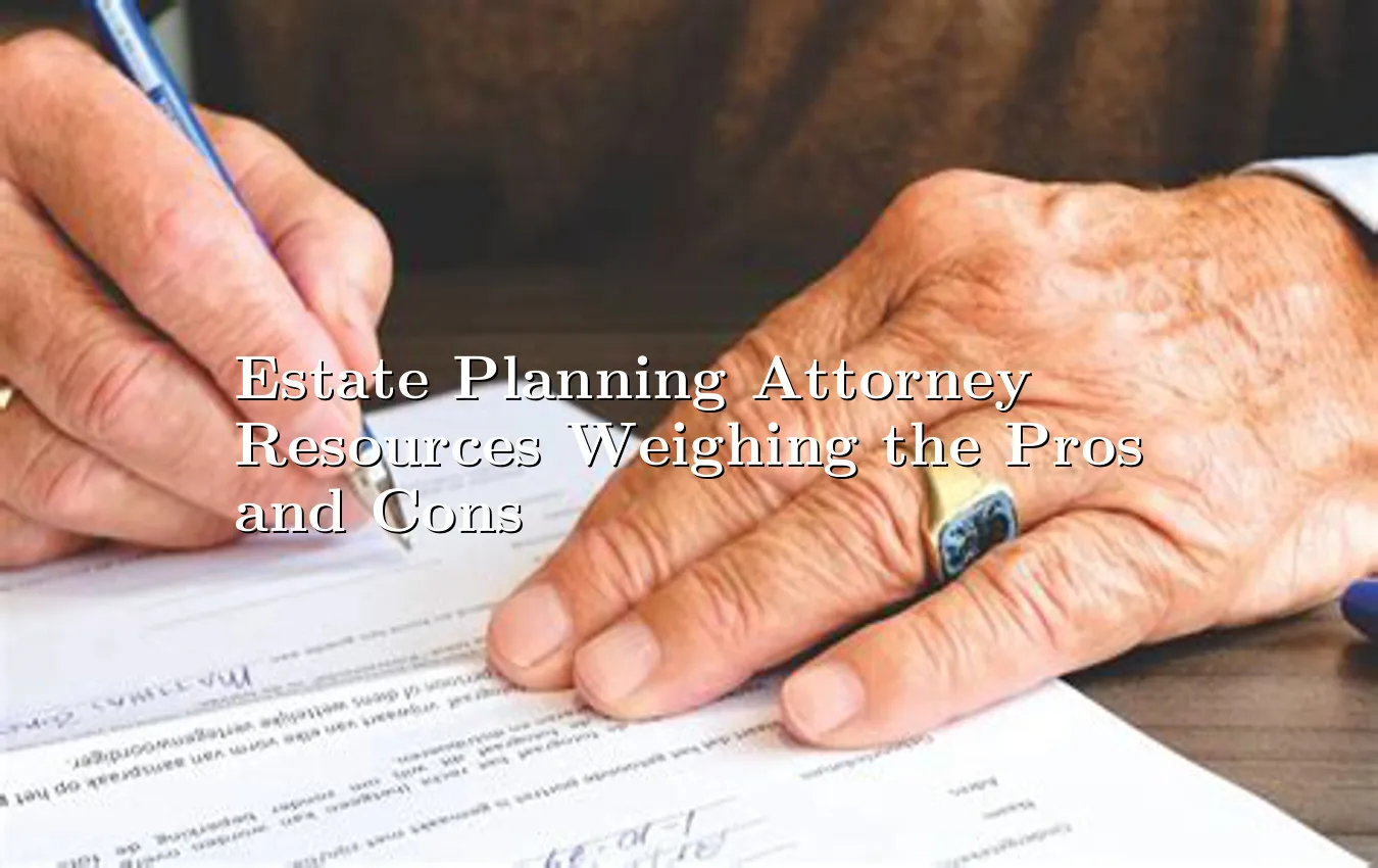 estate-planning-attorney-resources-weighing-the-pros-and-cons.webp