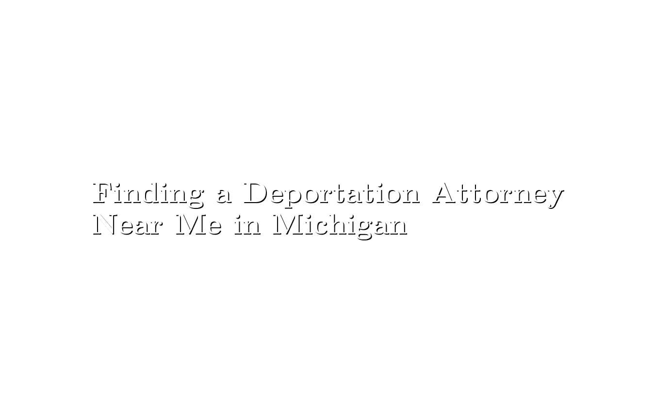 Finding a Deportation Attorney Near Me in Michigan Deportation Attorney Near Me in Michigan
