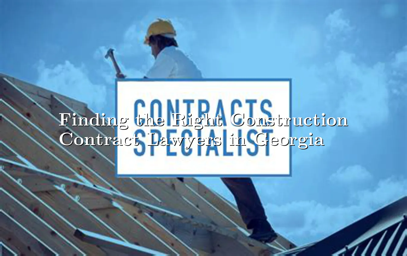 Finding the Right Construction Contract Lawyers in Georgia Construction Contract Lawyers Near You in Georgia