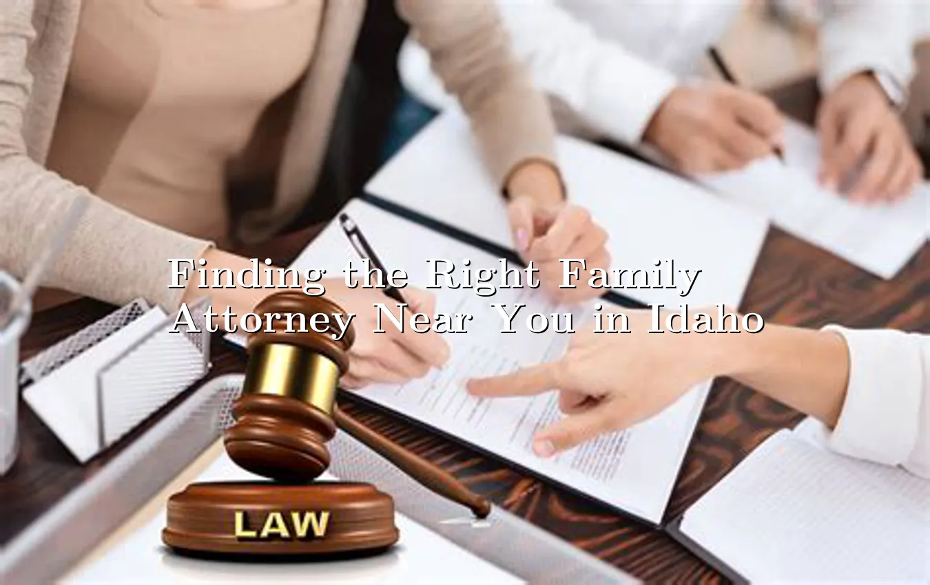 Finding the Right Family Attorney Near You in Idaho Family Attorney Near You in Idaho