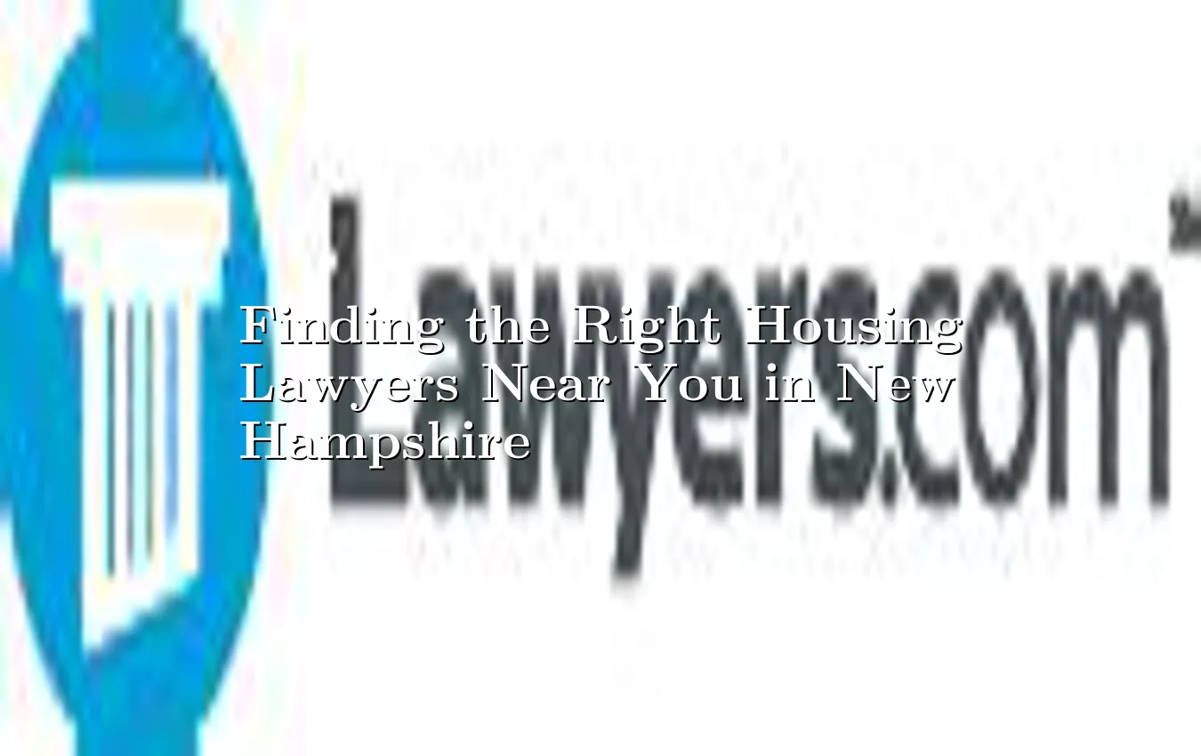 Finding the Right Housing Lawyers Near You in New Hampshire Housing Lawyers Near You in New Hampshire