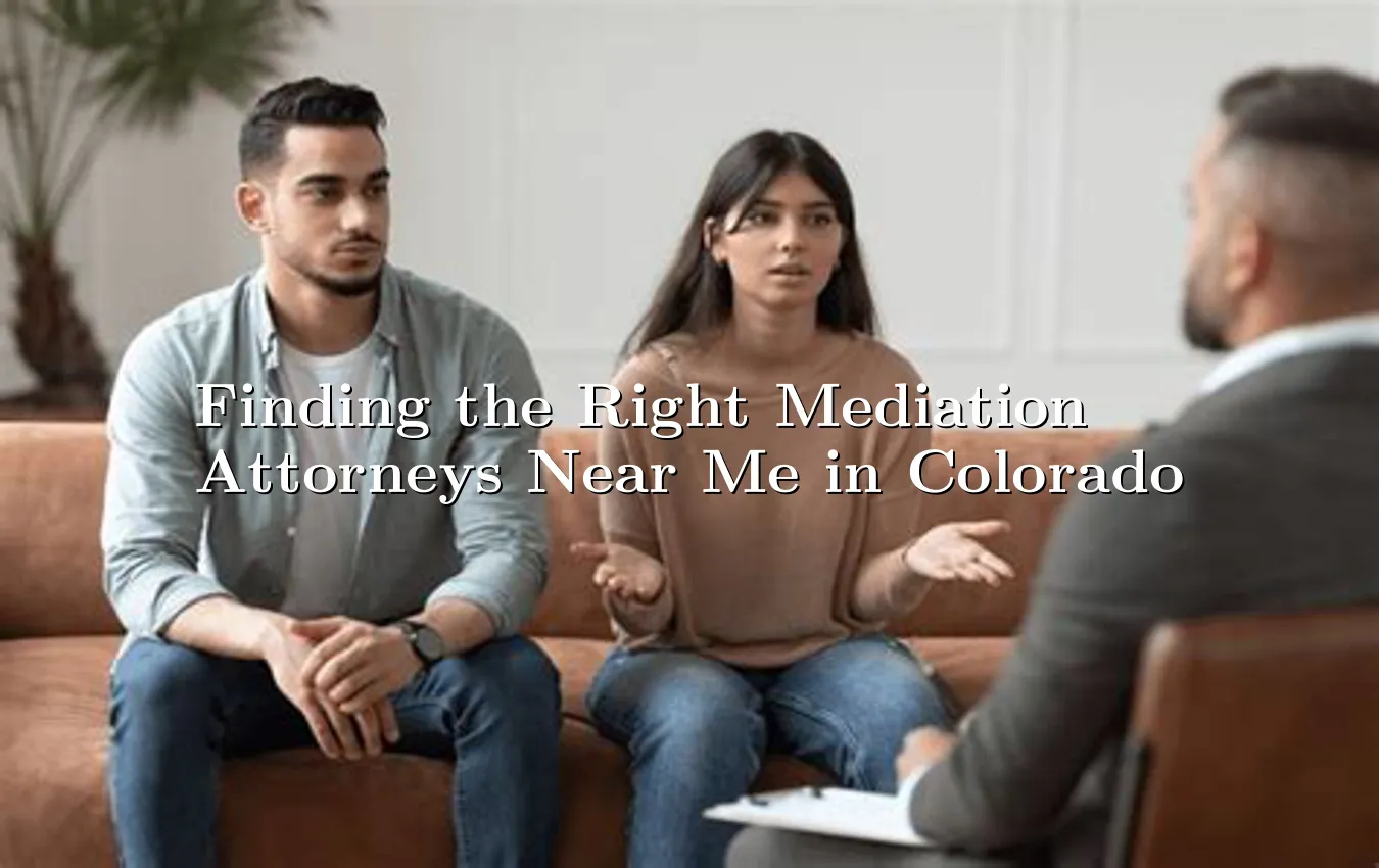 Finding the Right Mediation Attorneys Near Me in Colorado Mediation Attorneys Near Me in Colorado
