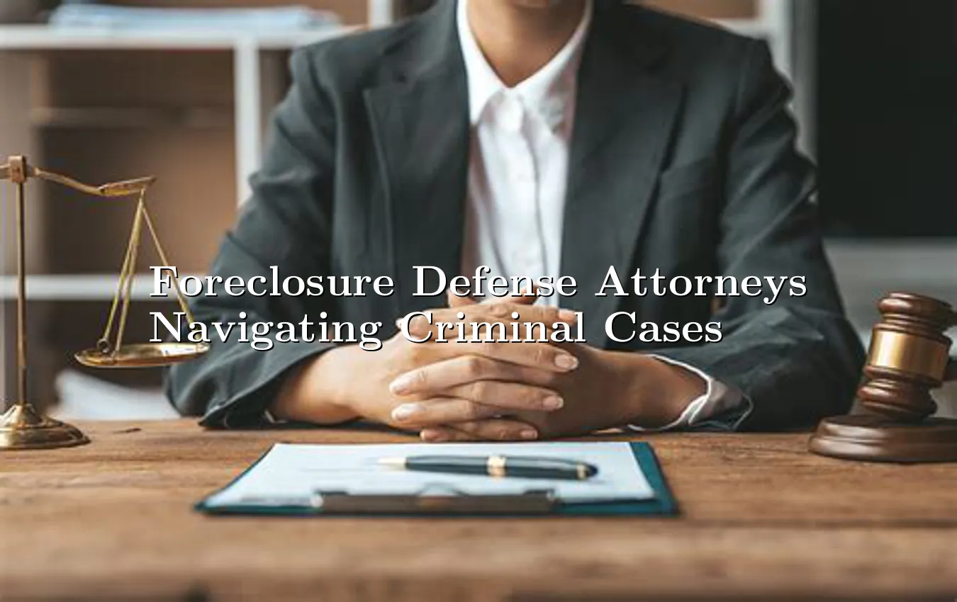 foreclosure-defense-attorneys-navigating-criminal-cases.webp