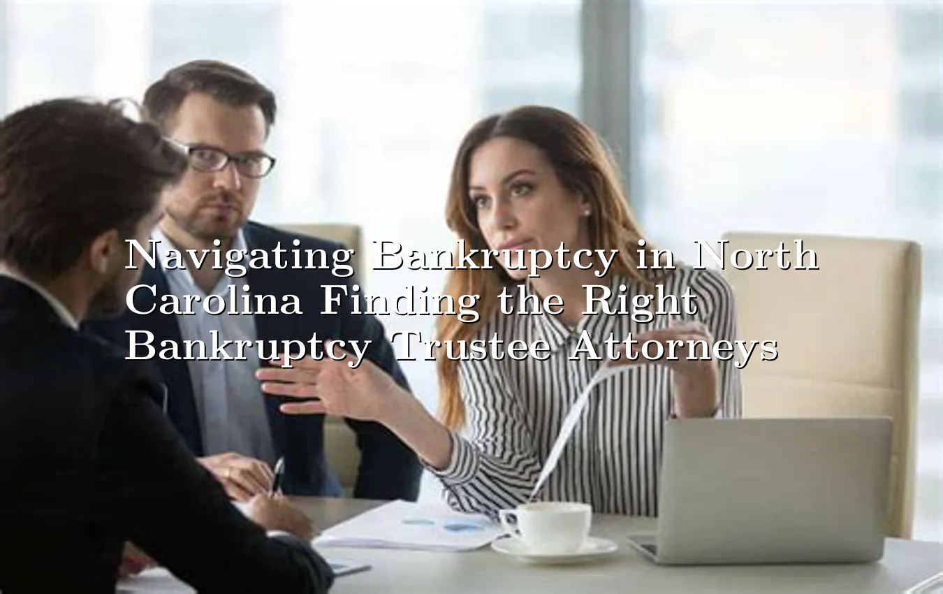 navigating-bankruptcy-in-north-carolina-finding-the-right-bankruptcy-trustee-attorneys.webp