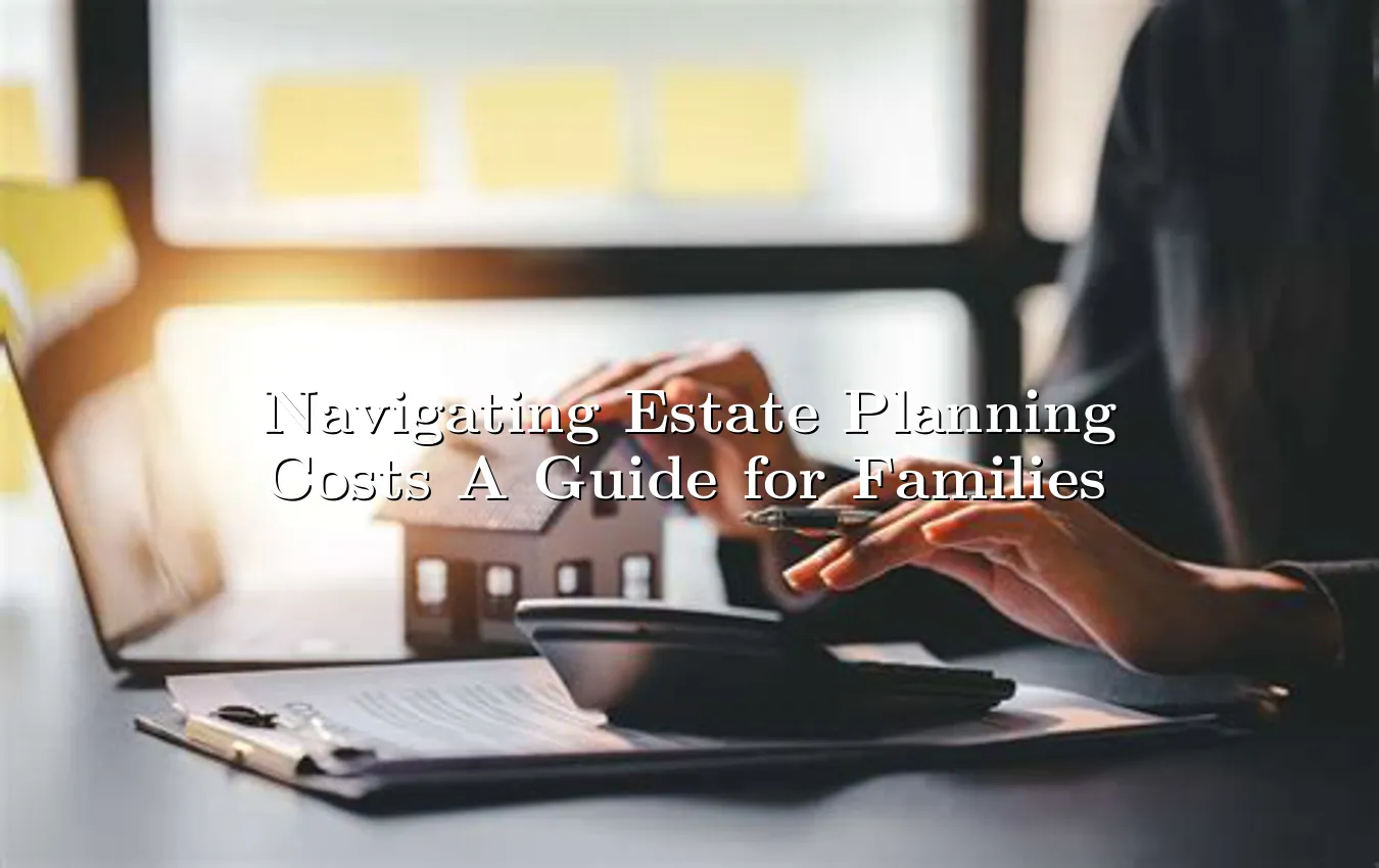 navigating-estate-planning-costs-a-guide-for-families.webp