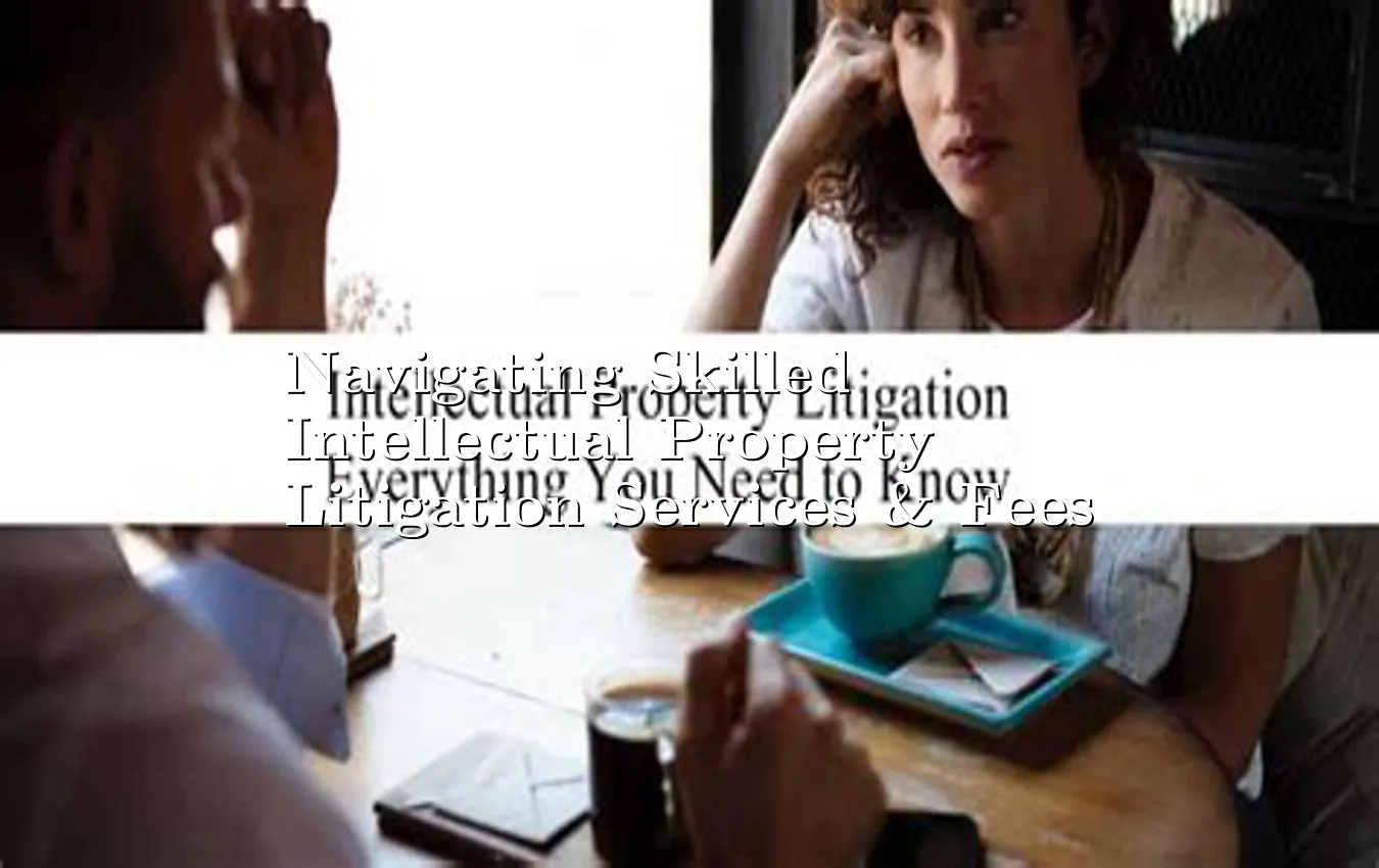 navigating-skilled-intellectual-property-litigation-services-&-fees.webp