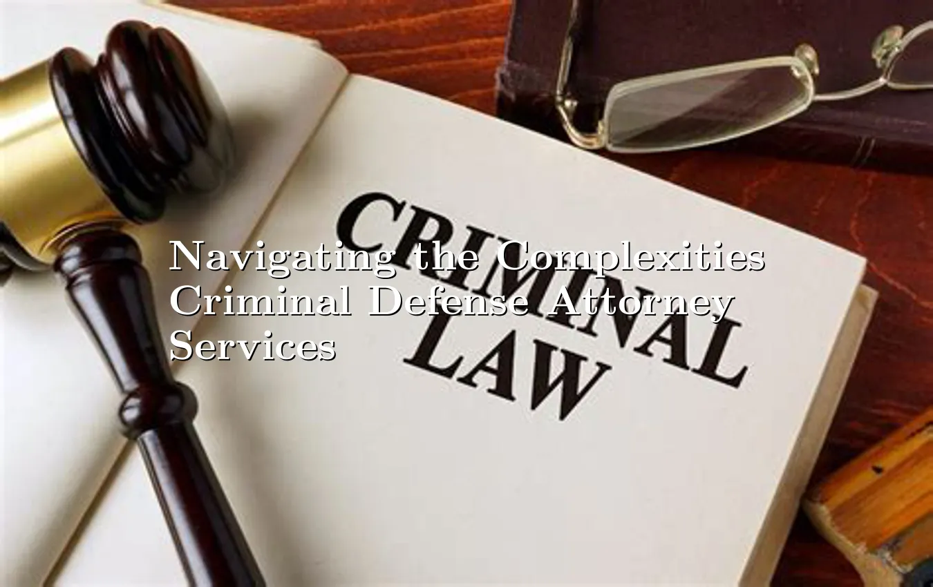 navigating-the-complexities-criminal-defense-attorney-services.webp