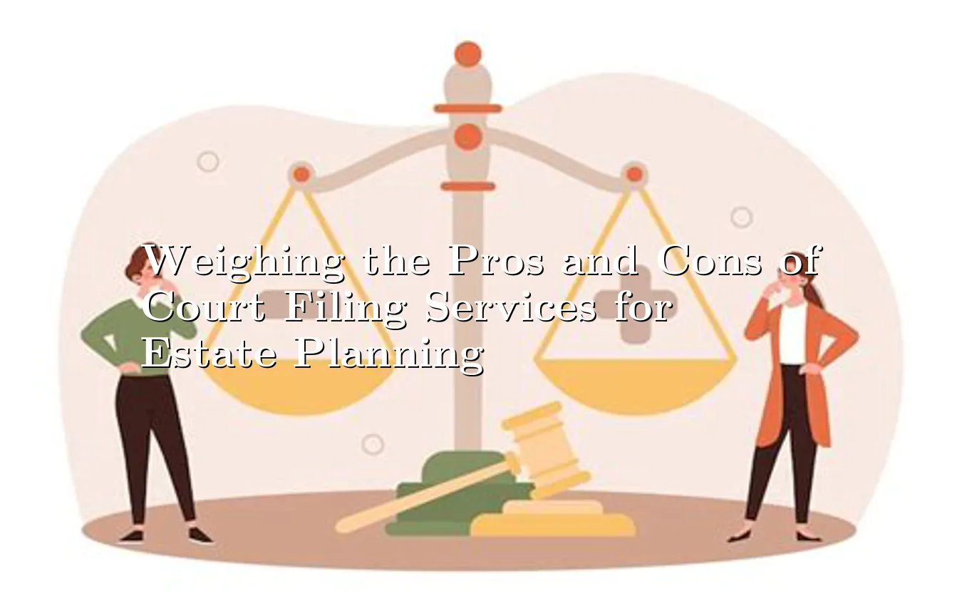 weighing-the-pros-and-cons-of-court-filing-services-for-estate-planning.webp